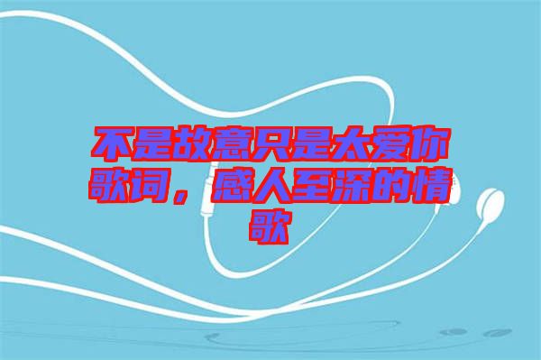 不是故意只是太愛你歌詞，感人至深的情歌