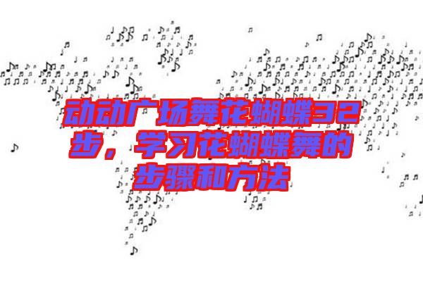 動動廣場舞花蝴蝶32步，學(xué)習(xí)花蝴蝶舞的步驟和方法