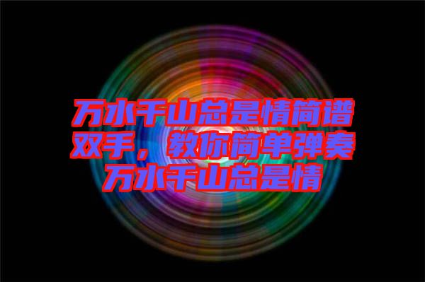 萬水千山總是情簡(jiǎn)譜雙手，教你簡(jiǎn)單彈奏萬水千山總是情