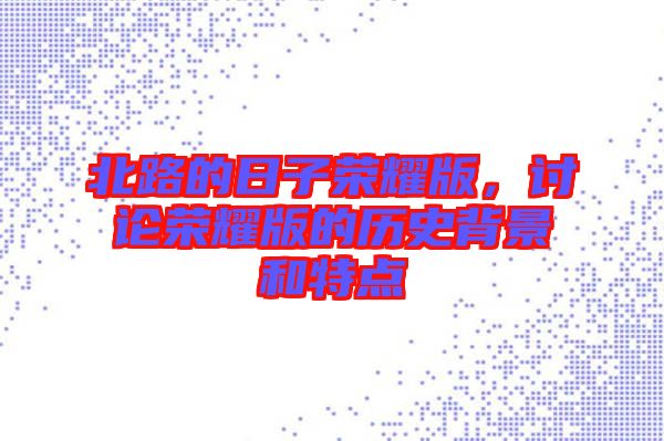 北路的日子榮耀版，討論榮耀版的歷史背景和特點