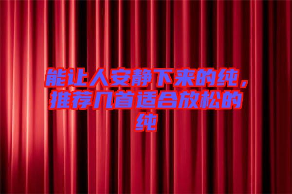 能讓人安靜下來的純，推薦幾首適合放松的純