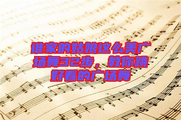 誰家的姑娘這么美廣場舞32步，教你跳好看的廣場舞