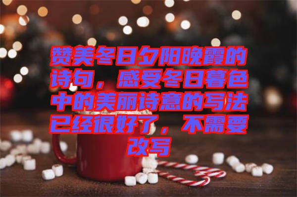 贊美冬日夕陽晚霞的詩句，感受冬日暮色中的美麗詩意的寫法已經(jīng)很好了，不需要改寫