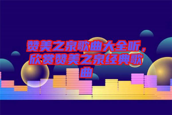 贊美之泉歌曲大全聽(tīng)，欣賞贊美之泉經(jīng)典歌曲