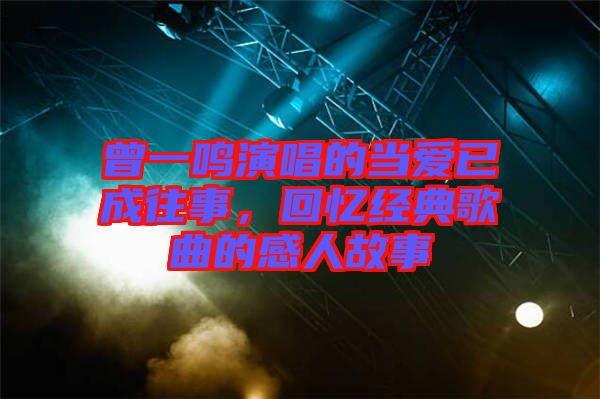 曾一鳴演唱的當愛已成往事，回憶經典歌曲的感人故事
