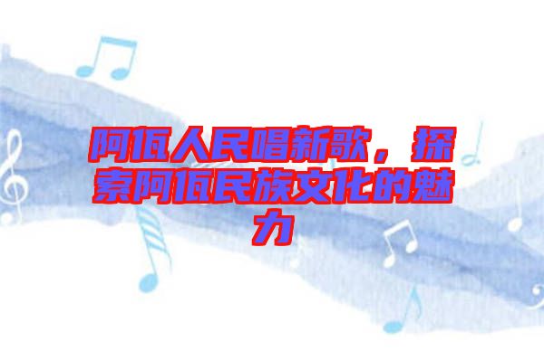 阿佤人民唱新歌，探索阿佤民族文化的魅力