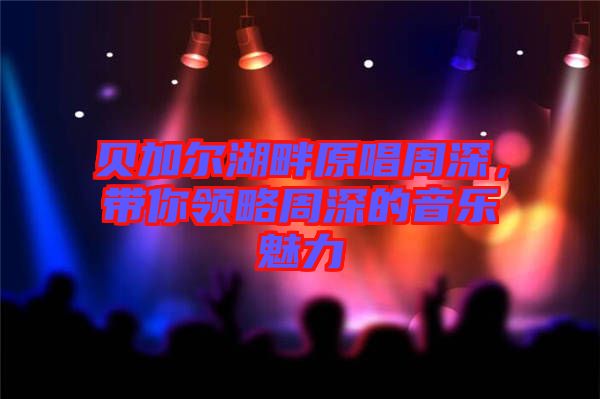 貝加爾湖畔原唱周深，帶你領(lǐng)略周深的音樂魅力