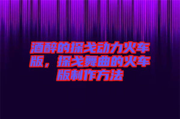 酒醉的探戈動(dòng)力火車(chē)版，探戈舞曲的火車(chē)版制作方法