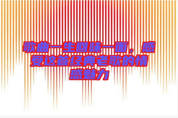 歌曲一生回味一面，感受這首經(jīng)典老歌的情感魅力
