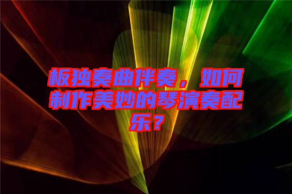 板獨(dú)奏曲伴奏，如何制作美妙的琴演奏配樂？
