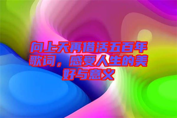 向上天再借活五百年歌詞，感受人生的美好與意義