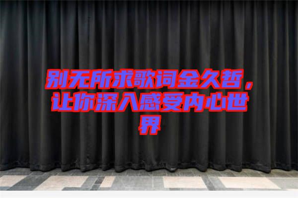別無所求歌詞金久哲，讓你深入感受內(nèi)心世界