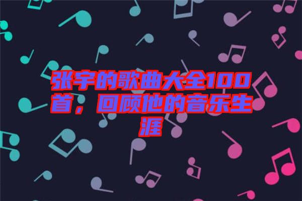 張宇的歌曲大全100首，回顧他的音樂生涯