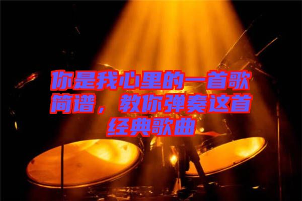 你是我心里的一首歌簡(jiǎn)譜，教你彈奏這首經(jīng)典歌曲
