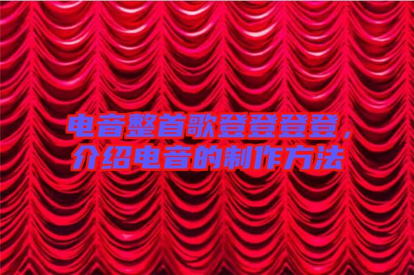 電音整首歌登登登登，介紹電音的制作方法
