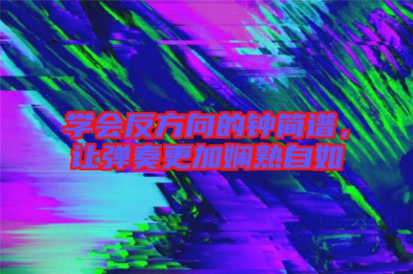 學會反方向的鐘簡譜，讓彈奏更加嫻熟自如