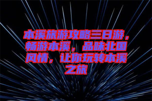 本溪旅游攻略三日游，暢游本溪，品味北國風(fēng)情，讓你玩轉(zhuǎn)本溪之旅