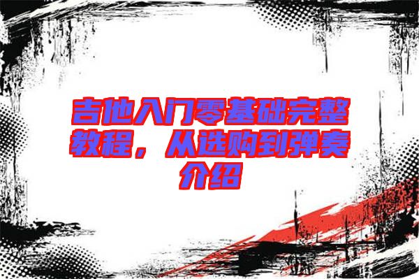 吉他入門零基礎(chǔ)完整教程，從選購到彈奏介紹