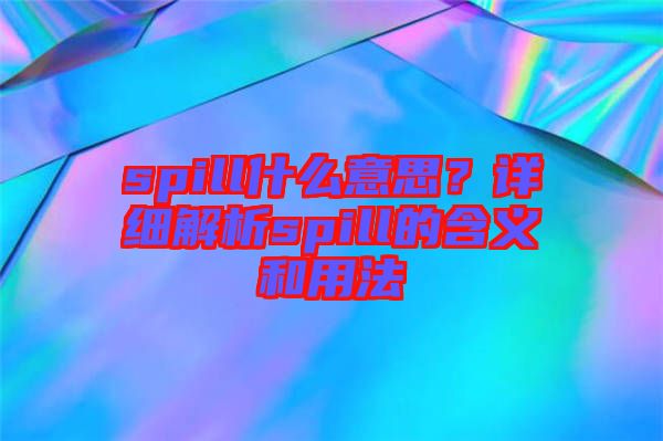 spill什么意思？詳細(xì)解析spill的含義和用法