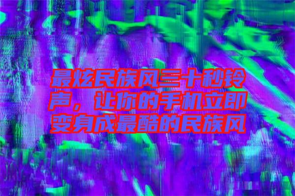 最炫民族風(fēng)三十秒鈴聲，讓你的手機(jī)立即變身成最酷的民族風(fēng)
