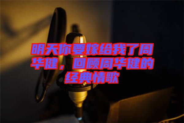 明天你要嫁給我了周華健，回顧周華健的經(jīng)典情歌