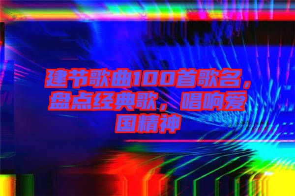 建節(jié)歌曲100首歌名，盤點(diǎn)經(jīng)典歌，唱響愛國精神