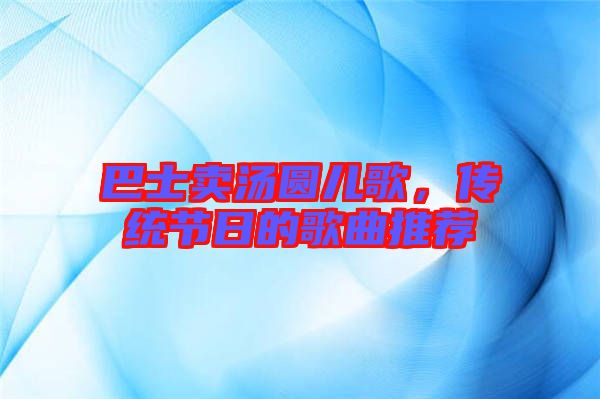 巴士賣湯圓兒歌，傳統(tǒng)節(jié)日的歌曲推薦