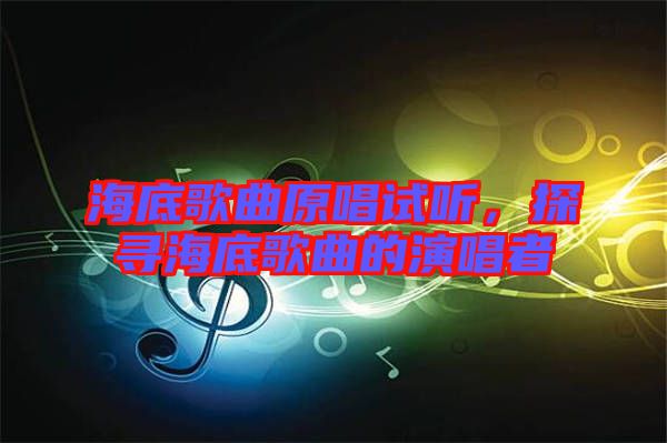 海底歌曲原唱試聽，探尋海底歌曲的演唱者