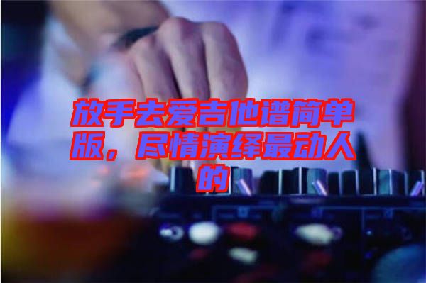放手去愛吉他譜簡單版，盡情演繹最動人的