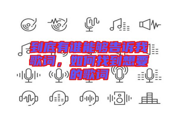 到底有誰(shuí)能夠告訴我歌詞，如何找到想要的歌詞