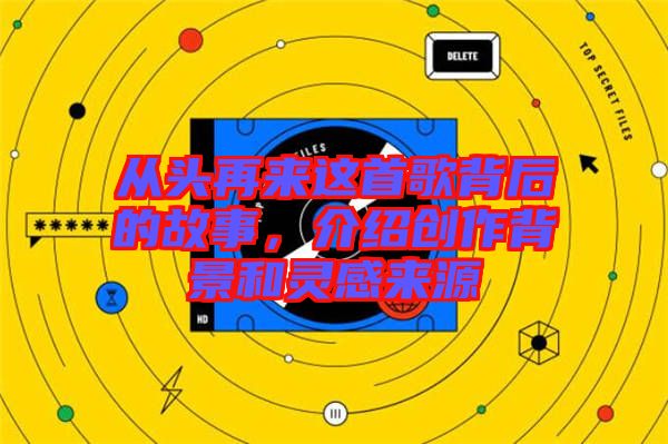從頭再來這首歌背后的故事，介紹創(chuàng)作背景和靈感來源