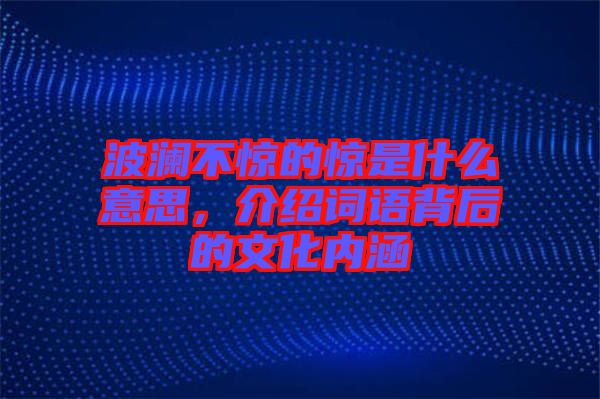 波瀾不驚的驚是什么意思，介紹詞語背后的文化內(nèi)涵