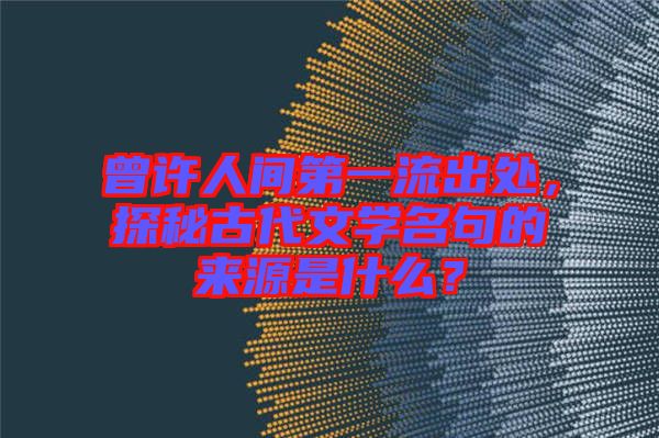 曾許人間第一流出處，探秘古代文學(xué)名句的來源是什么？