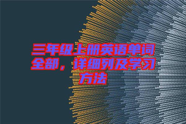 三年級(jí)上冊(cè)英語(yǔ)單詞全部，詳細(xì)列及學(xué)習(xí)方法