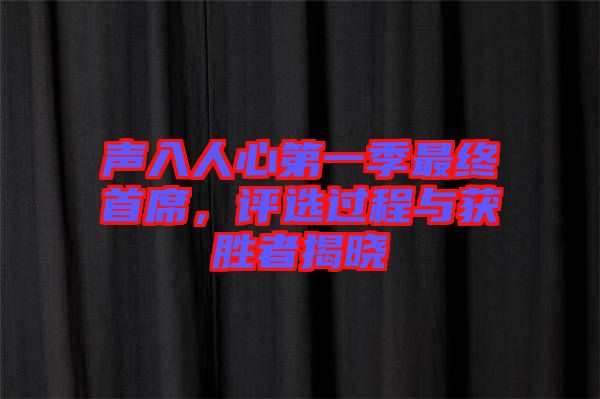聲入人心第一季最終首席，評選過程與獲勝者揭曉