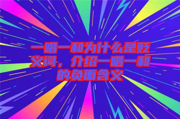 一唱一和為什么是貶義詞，介紹一唱一和的負面含義