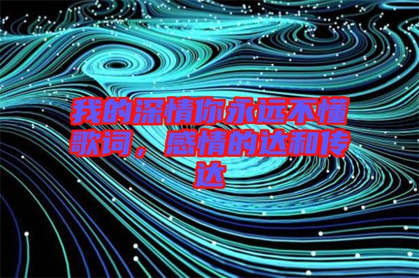 我的深情你永遠(yuǎn)不懂歌詞，感情的達(dá)和傳達(dá)