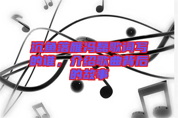 沉魚落雁馮磊歌詞寫的誰，介紹歌曲背后的故事