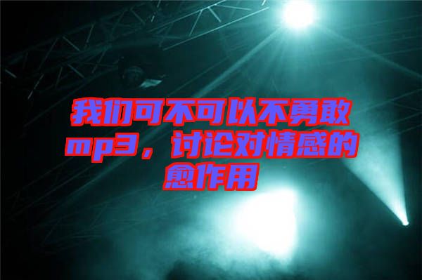 我們可不可以不勇敢mp3，討論對(duì)情感的愈作用