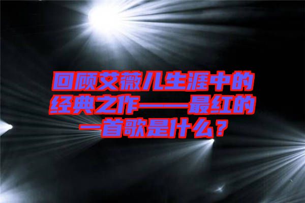 回顧艾薇兒生涯中的經(jīng)典之作——最紅的一首歌是什么？