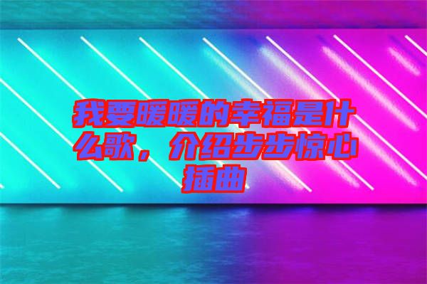 我要暖暖的幸福是什么歌，介紹步步驚心插曲