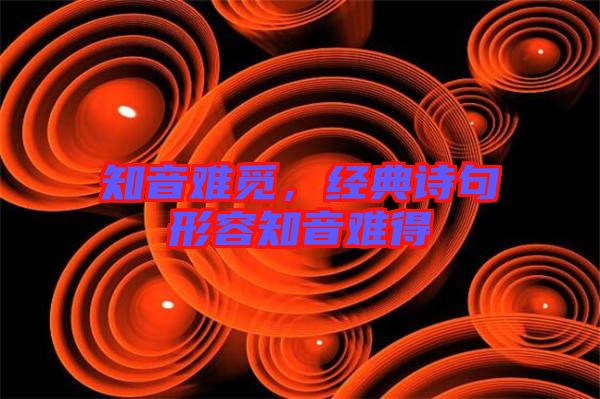 知音難覓，經(jīng)典詩句形容知音難得