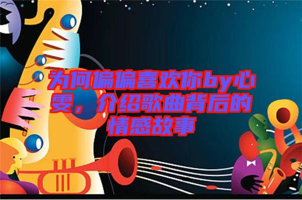 為何偏偏喜歡你by心雯，介紹歌曲背后的情感故事