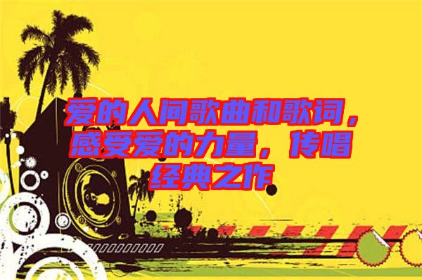 愛的人間歌曲和歌詞，感受愛的力量，傳唱經(jīng)典之作