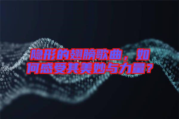 隱形的翅膀歌曲，如何感受其美妙與力量？