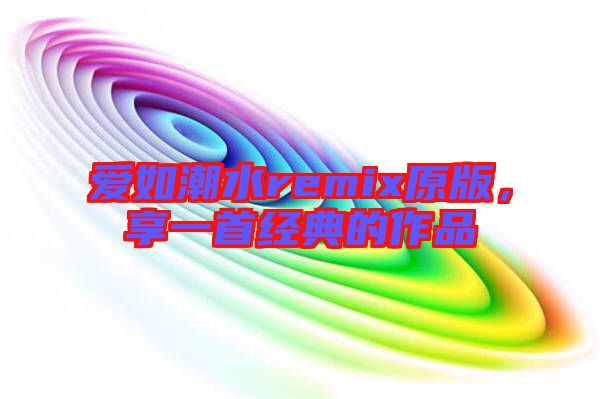 愛如潮水remix原版，享一首經(jīng)典的作品