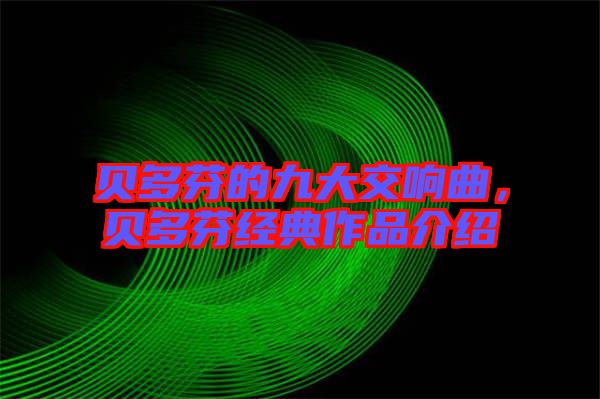 貝多芬的九大交響曲，貝多芬經(jīng)典作品介紹