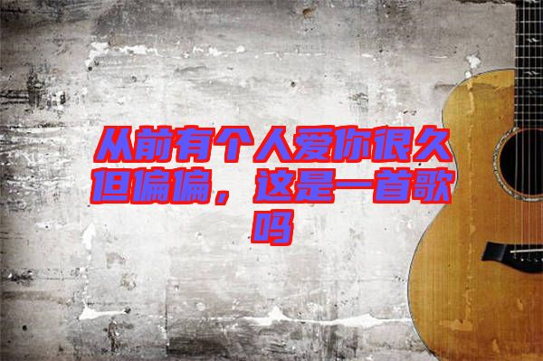 從前有個(gè)人愛(ài)你很久但偏偏，這是一首歌嗎