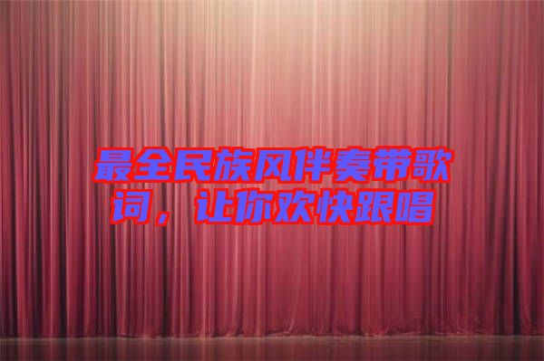 最全民族風(fēng)伴奏帶歌詞，讓你歡快跟唱