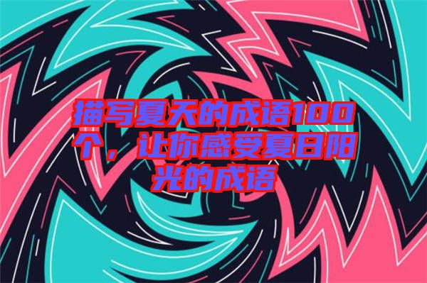 描寫(xiě)夏天的成語(yǔ)100個(gè)，讓你感受夏日陽(yáng)光的成語(yǔ)